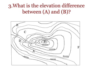3.What is the elevation difference
between (A) and (B)?
800m
1000m
1200m
A
B
C
D
E
F
600m
 