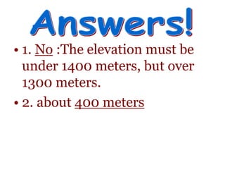• 1. No :The elevation must be
under 1400 meters, but over
1300 meters.
• 2. about 400 meters
 
