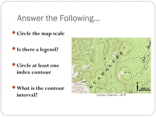 Answer the Following…
Circle the map scale
Is there a legend?
Circle at least one
index contour
What is the contour
interval?
 