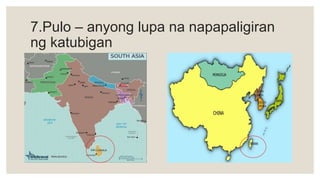 7.Pulo – anyong lupa na napapaligiran
ng katubigan
 