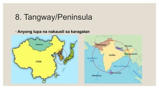 8. Tangway/Peninsula
◦ Anyong lupa na nakausli sa karagatan
 