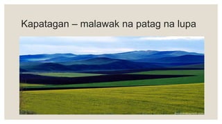 Kapatagan – malawak na patag na lupa
 