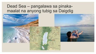 Dead Sea – pangalawa sa pinaka-
maalat na anyong tubig sa Daigdig
 