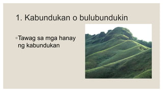 1. Kabundukan o bulubundukin
◦Tawag sa mga hanay
ng kabundukan
 