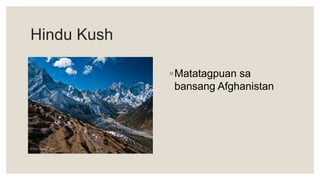 Hindu Kush
◦Matatagpuan sa
bansang Afghanistan
 
