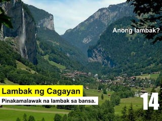 Lambak ng Cagayan
Pinakamalawak na lambak sa bansa.
Anong lambak?
14
 