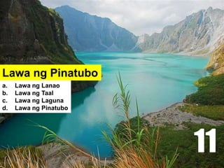 Lawa ng Pinatubo
a. Lawa ng Lanao
b. Lawa ng Taal
c. Lawa ng Laguna
d. Lawa ng Pinatubo
11
 