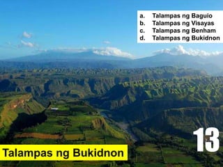 Talampas ng Bukidnon
a. Talampas ng Baguio
b. Talampas ng Visayas
c. Talampas ng Benham
d. Talampas ng Bukidnon
13
 