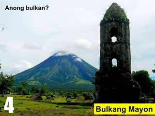 Bulkang Mayon
Anong bulkan?
4
 