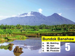 Bundok Banahaw
a. Mt. Makiling
b. Mt. Apo
c. Mt. Banahaw
d. Mt. Pinatubo 5
 