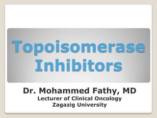 Topoisomerase
Inhibitors
Dr. Mohammed Fathy, MD
Lecturer of Clinical Oncology
Zagazig University
 