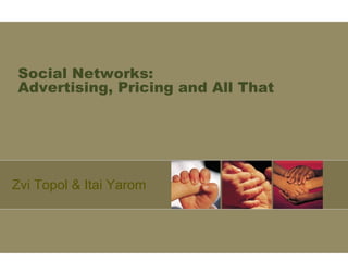 Social Networks:  Advertising, Pricing and All That Zvi Topol & Itai Yarom 