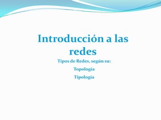 Introducción a las
      redes
   Tipos de Redes, según su:
          Topología
          Tipología
 