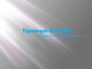 Topología de Anillo
     Fuentes Caballero Rodrigo Daniel   402
 
