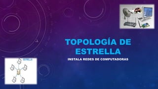 TOPOLOGÍA DE
ESTRELLA
INSTALA REDES DE COMPUTADORAS

 
