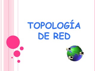 TOPOLOGÍA
  DE RED
 