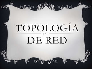 TOPOLOGÍA
DE RED
 
