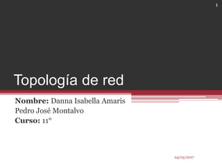 Topología de red
Nombre: Danna Isabella Amaris
Pedro José Montalvo
Curso: 11°
24/o3/2017
1
 