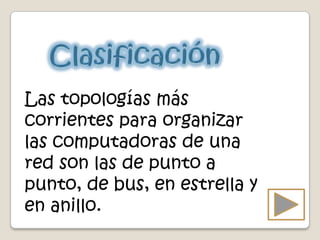 Las topologías más
corrientes para organizar
las computadoras de una
red son las de punto a
punto, de bus, en estrella y
en anillo.
 
