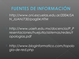  http://www.oni.escuelas.edu.ar/2004/SA
N_JUAN/730/pag04.HTM
 http://www.uaeh.edu.mx/docencia/P_P
resentaciones/huejutla/sistemas/redes/t
opologias.pdf
 http://www.bloginformatico.com/topolo
gia-de-red.php
 