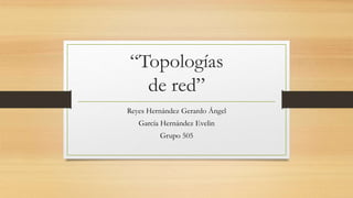 “Topologías
de red”
Reyes Hernández Gerardo Ángel
García Hernández Evelin
Grupo 505
 