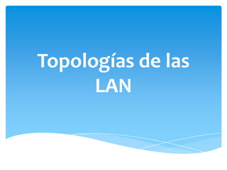 Topologías de las
      LAN
 