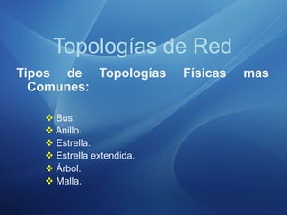 Tipos de Topologías Físicas mas
Comunes:
 Bus.
 Anillo.
 Estrella.
 Estrella extendida.
 Árbol.
 Malla.
Topologías de Red
 