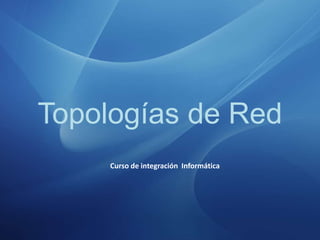 Topologías de Red
Curso de integración Informática
 