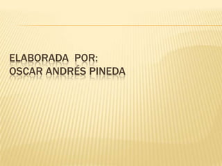 ELABORADA POR:
OSCAR ANDRÉS PINEDA
 
