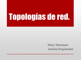 Topologías de red.


           Henry Manríquez
           Analista Programador
 