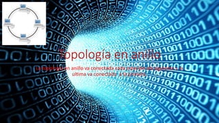 Topología en anillo
La topología en anillo va conectada cada estación ala siguiente y la
ultima va conectada a la primera.
 
