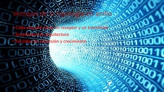 Ventajas de la topología en anillo
• Cada estación tiene un receptor y un transmisor
• Simplicidad de arquitectura
• Facilidad de impresión y crecimiento
 
