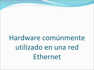 Hardware comúnmente utilizado en una red Ethernet 