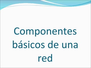 Componentes básicos de una red 