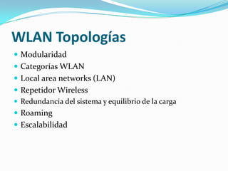WLAN Topologías
 Modularidad
 Categorías WLAN
 Local area networks (LAN)
 Repetidor Wireless
 Redundancia del sistema y equilibrio de la carga
 Roaming
 Escalabilidad
 