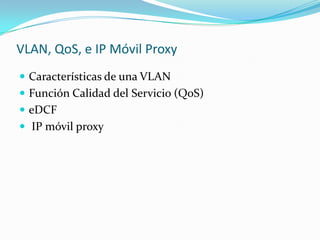 VLAN, QoS, e IP Móvil Proxy
 Características de una VLAN
 Función Calidad del Servicio (QoS)
 eDCF
 IP móvil proxy
 
