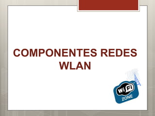 COMPONENTES REDES
WLAN
 