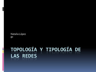 Topología y tipología de las redes Natalia López 8ª 