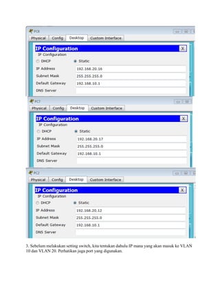 3. Sebelum melakukan setting switch, kita tentukan dahulu IP mana yang akan masuk ke VLAN
10 dan VLAN 20. Perhatikan juga port yang digunakan.
 