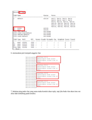 6. memasukan port menjadi anggota vlan
7. lakukan ping pada vlan yang sama maka koneksi akan reply, tapi jika beda vlan akan time out
alias tdak terhubung pada koneksi.
 