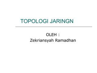 TOPOLOGI JARINGN 
OLEH : 
Zekriansyah Ramadhan 
 