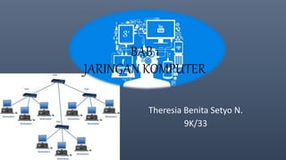 BAB 1
JARINGAN KOMPUTER
Theresia Benita Setyo N.
9K/33
 