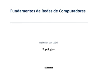 Fundamentos de Redes de Computadores
Topologias
Prof. Nilson Mori Lazarin
 