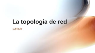 La topología de red
Subtítulo
 