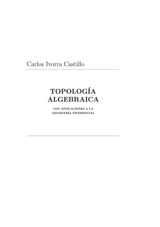 Carlos Ivorra Castillo
TOPOLOG´IA
ALGEBRAICA
CON APLICACIONES A LA
GEOMETR´IA DIFERENCIAL
 