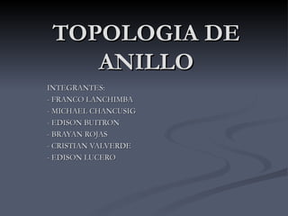 TOPOLOGIA DE ANILLO INTEGRANTES: - FRANCO LANCHIMBA - MICHAEL CHANCUSIG - EDISON BUITRON - BRAYAN ROJAS - CRISTIAN VALVERDE - EDISON LUCERO 