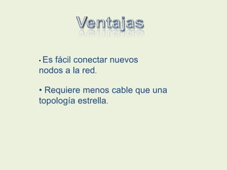 • Es fácil conectar nuevos
nodos a la red.
• Requiere menos cable que una
topología estrella.
 