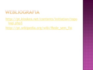 Webliografiahttp://pt.kioskea.net/contents/initiation/topologi.php3http://pt.wikipedia.org/wiki/Rede_sem_fio
