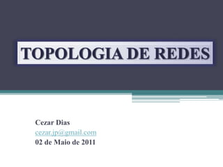 TOPOLOGIA DE REDES Cezar Dias  cezar.jp@gmail.com 02 de Maio de 2011 