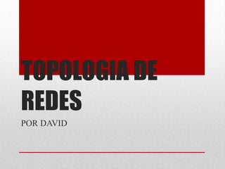 TOPOLOGIA DE
REDES
POR DAVID
 